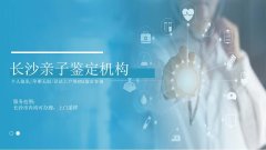 一键查询！长沙个人亲子鉴定机构名单（附机构地址汇总更新）